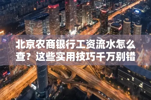 北京农商银行工资流水怎么查？这些实用技巧千万别错过！