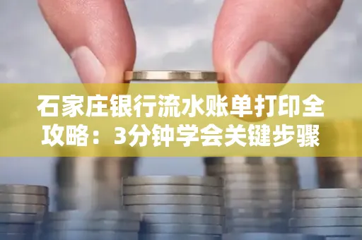 石家庄银行流水账单打印全攻略：3分钟学会关键步骤