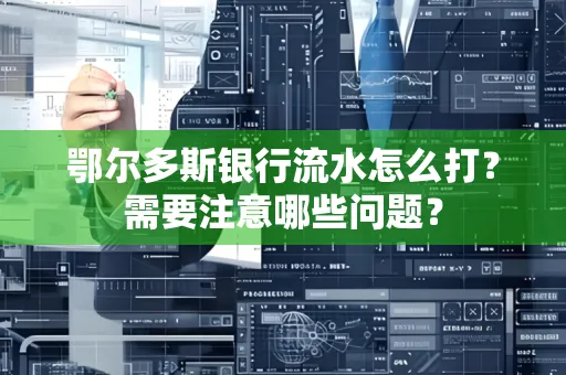 鄂尔多斯银行流水怎么打？需要注意哪些问题？