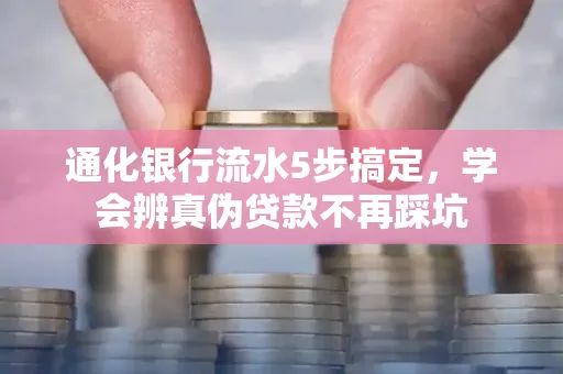 通化银行流水5步搞定，学会辨真伪贷款不再踩坑