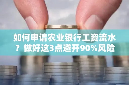 如何申请农业银行工资流水？做好这3点避开90%风险！