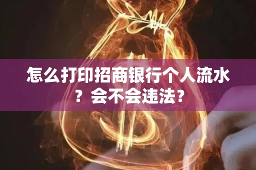 怎么打印招商银行个人流水？会不会违法？