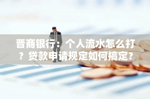 晋商银行：个人流水怎么打？贷款申请规定如何搞定？