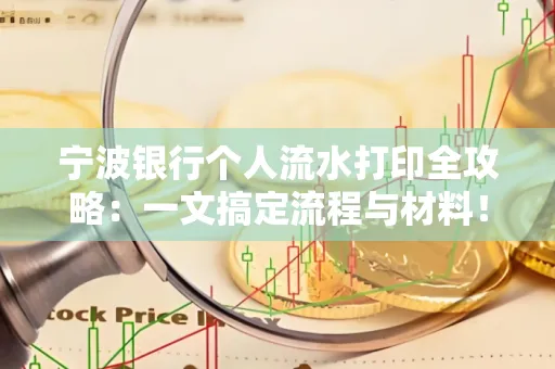 宁波银行个人流水打印全攻略:一文搞定流程与材料! 宁波银行个人流水打印全攻略:一文搞定流程与材料!