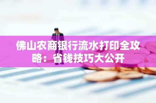 佛山农商银行流水打印全攻略：省钱技巧大公开