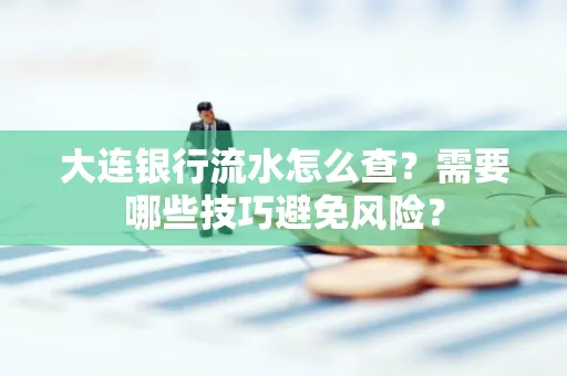 大连银行流水怎么查？需要哪些技巧避免风险？