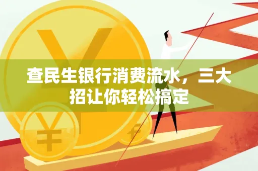 查民生银行消费流水，三大招让你轻松搞定