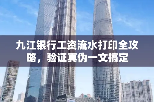 九江银行工资流水打印全攻略，验证真伪一文搞定