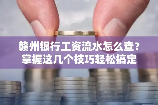 赣州银行工资流水怎么查？掌握这几个技巧轻松搞定