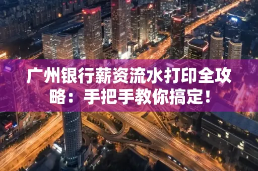 广州银行薪资流水打印全攻略：手把手教你搞定！