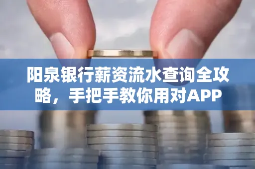 阳泉银行薪资流水查询全攻略，手把手教你用对APP