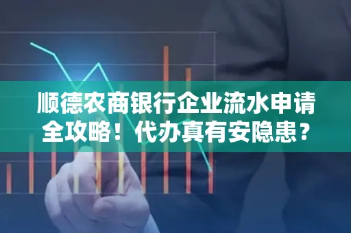 顺德农商银行企业流水申请全攻略！代办真有安隐患？