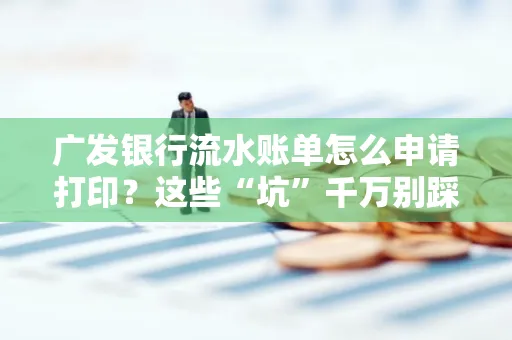 广发银行流水账单怎么申请打印？这些“坑”千万别踩！