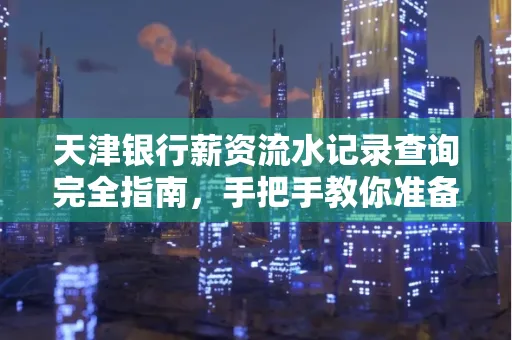 天津银行薪资流水记录查询完全指南，手把手教你准备材料