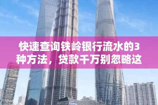 快速查询铁岭银行流水的3种方法，贷款千万别忽略这些细节！