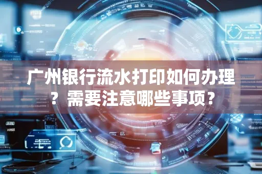 广州银行流水打印如何办理？需要注意哪些事项？